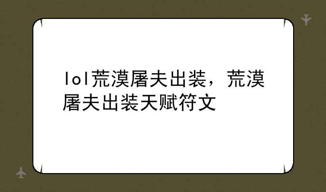 lol荒漠屠夫出装，荒漠屠夫出装天赋符文