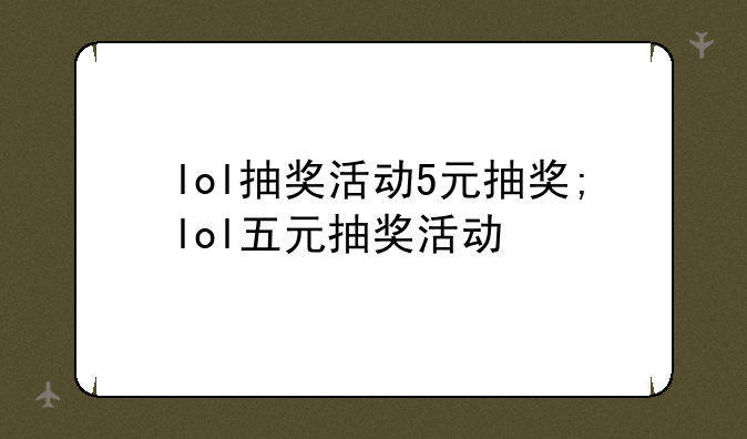 lol抽奖活动5元抽奖;lol五元抽奖活动