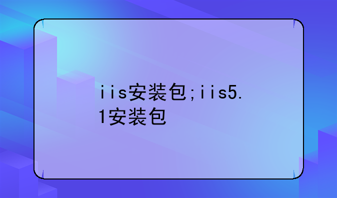 iis安装包;iis5.1安装包