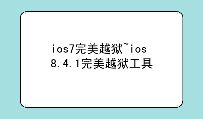 ios7完美越狱~ios8.4.1完美越狱工具