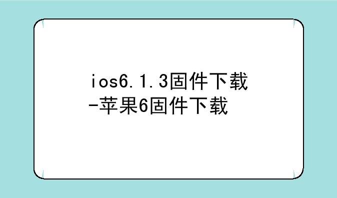 ios6.1.3固件下载-苹果6固件下载